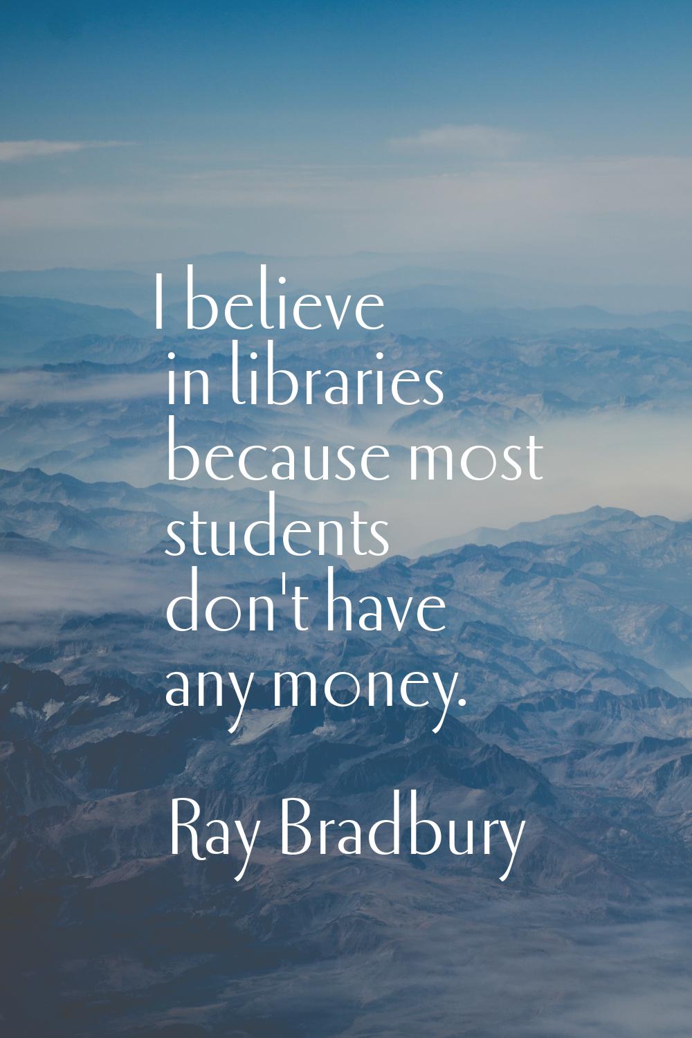 I believe in libraries because most students don't have any money.