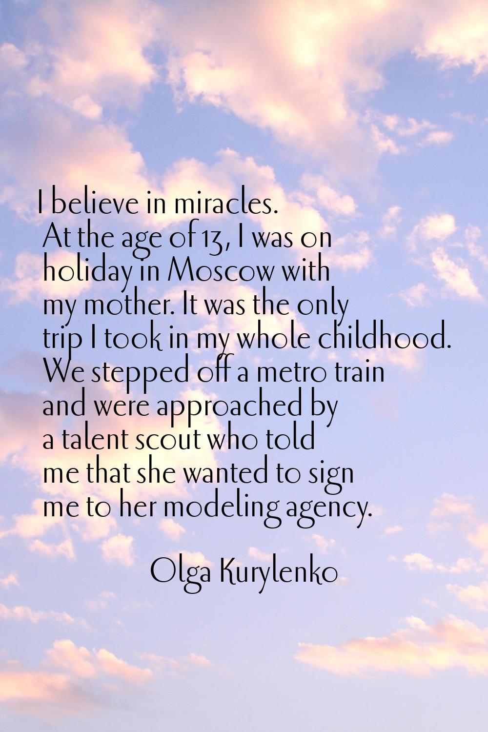 I believe in miracles. At the age of 13, I was on holiday in Moscow with my mother. It was the only