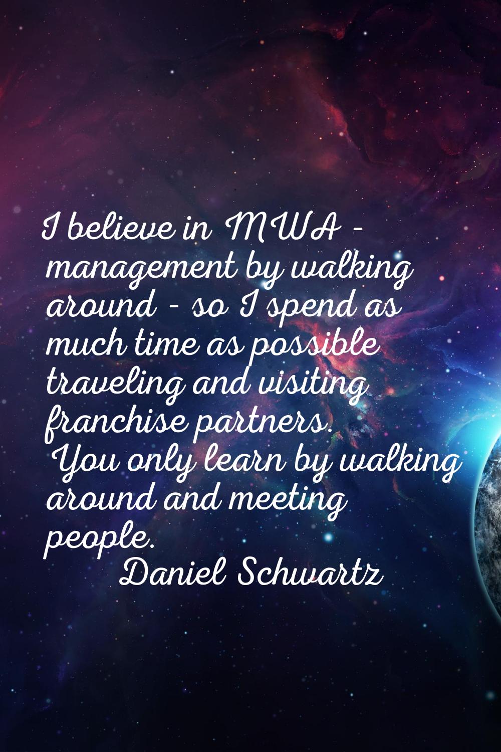 I believe in MWA - management by walking around - so I spend as much time as possible traveling and