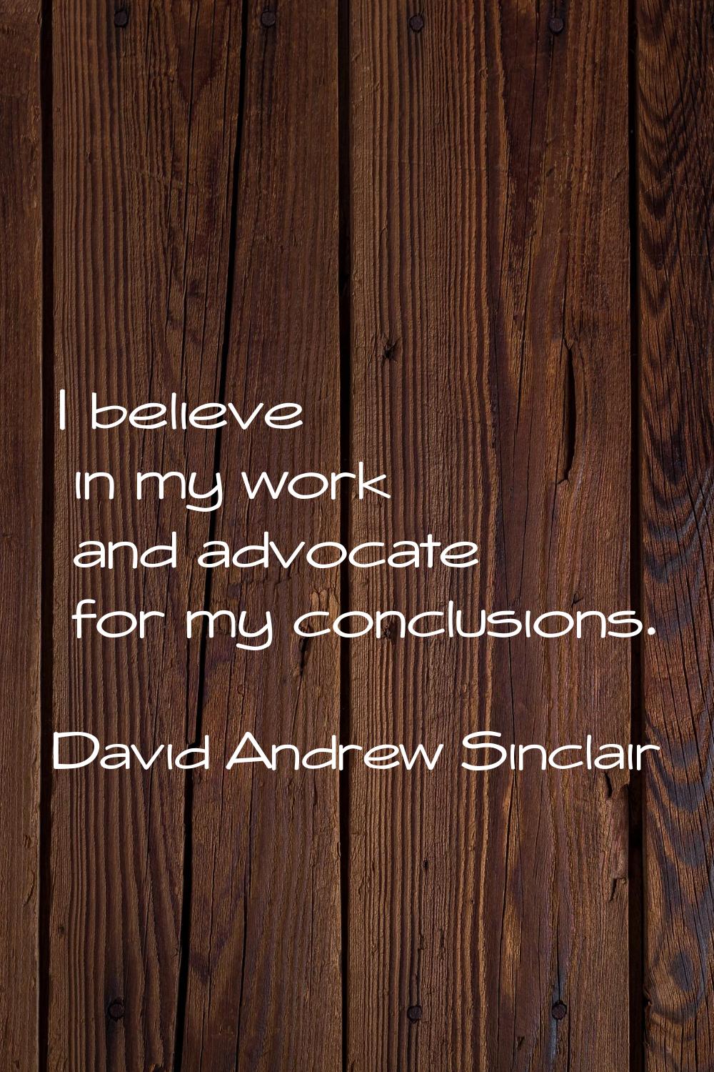 I believe in my work and advocate for my conclusions.
