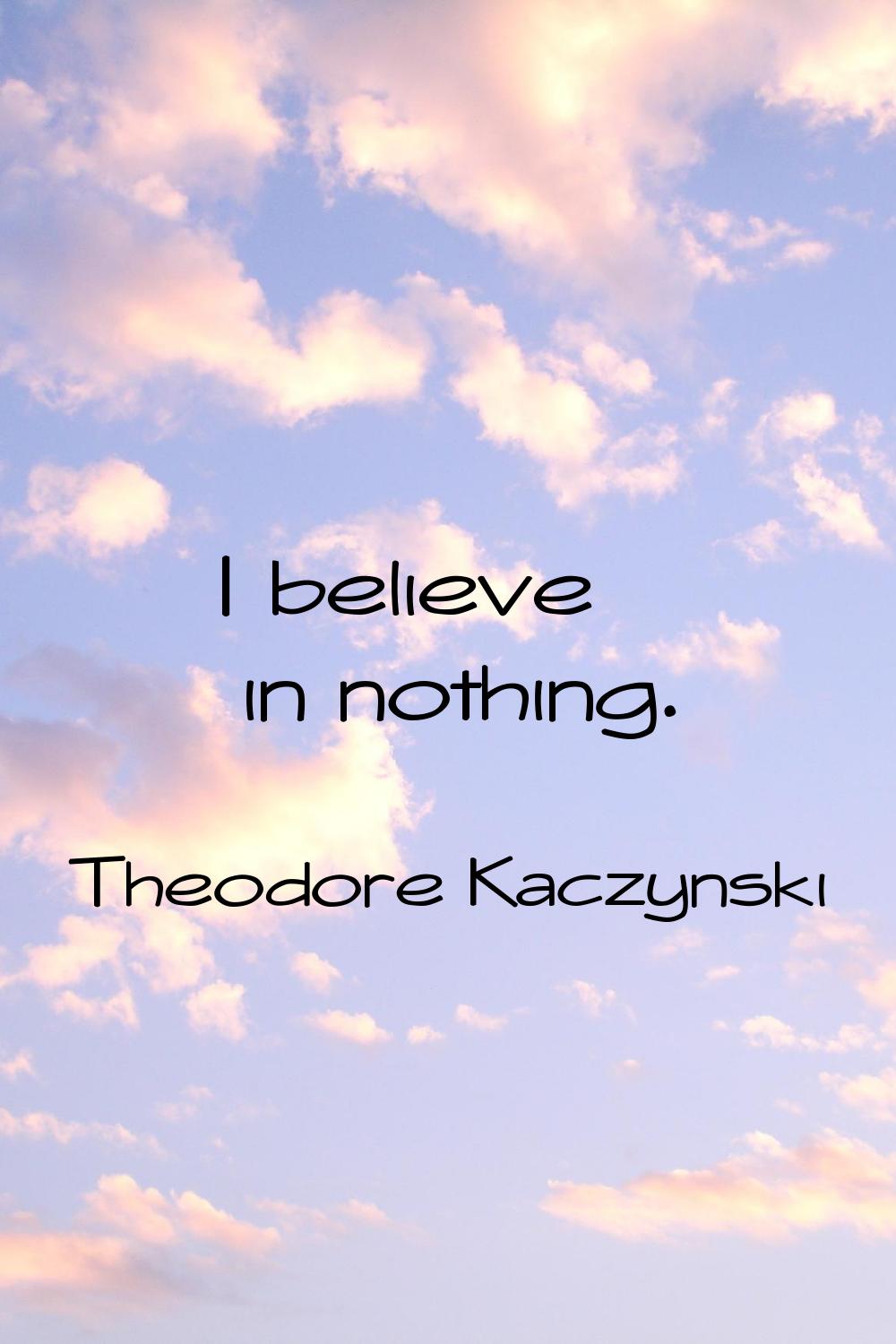 I believe in nothing.