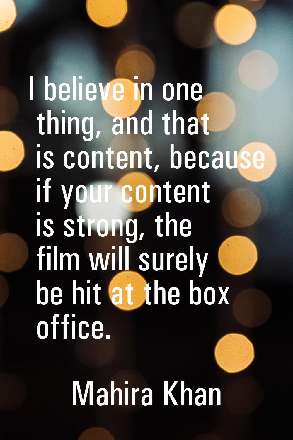 I believe in one thing, and that is content, because if your content is strong, the film will surel