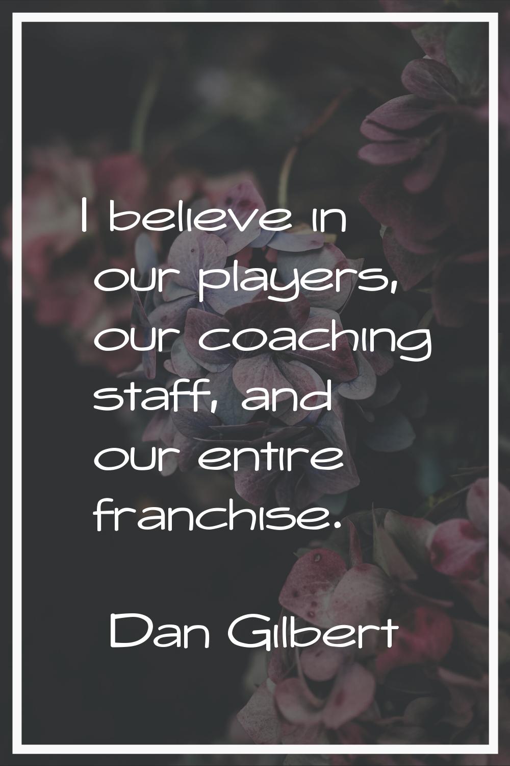 I believe in our players, our coaching staff, and our entire franchise.