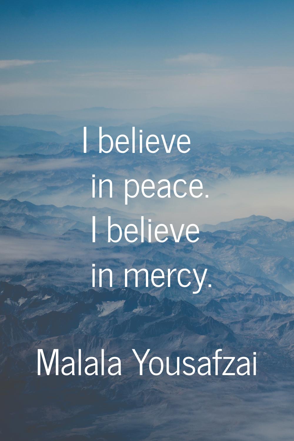 I believe in peace. I believe in mercy.