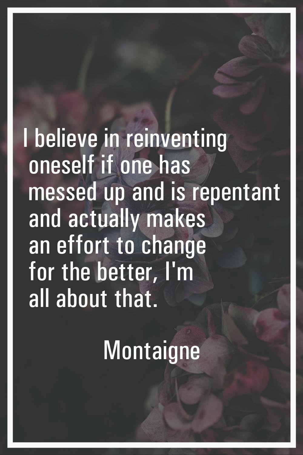 I believe in reinventing oneself if one has messed up and is repentant and actually makes an effort