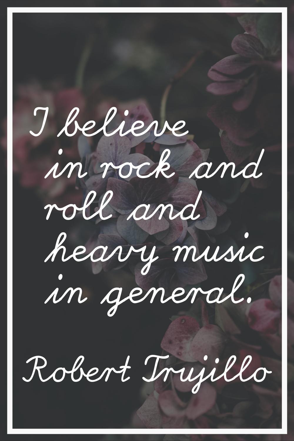 I believe in rock and roll and heavy music in general.