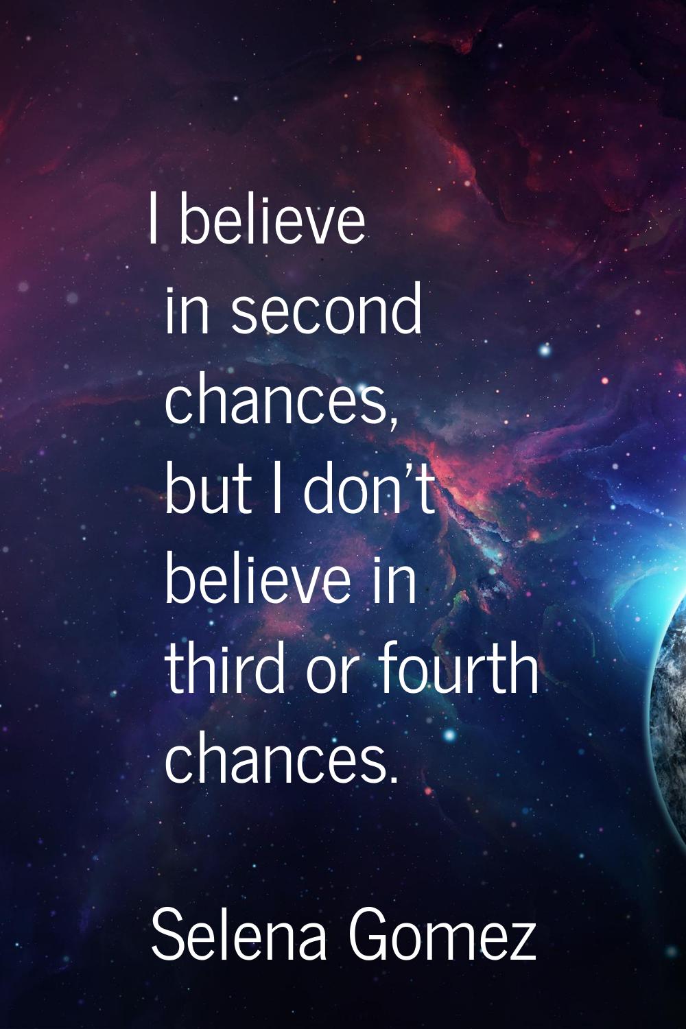 I believe in second chances, but I don't believe in third or fourth chances.