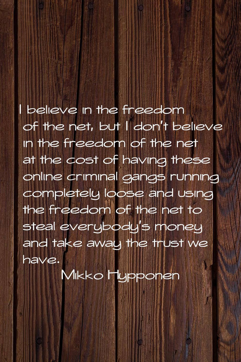 I believe in the freedom of the net, but I don't believe in the freedom of the net at the cost of h