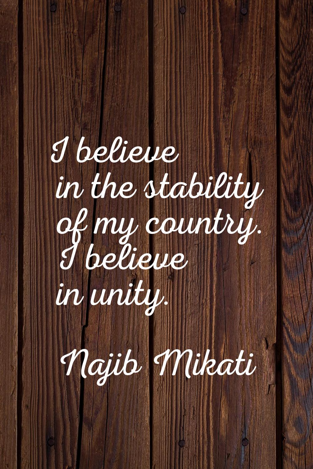 I believe in the stability of my country. I believe in unity.