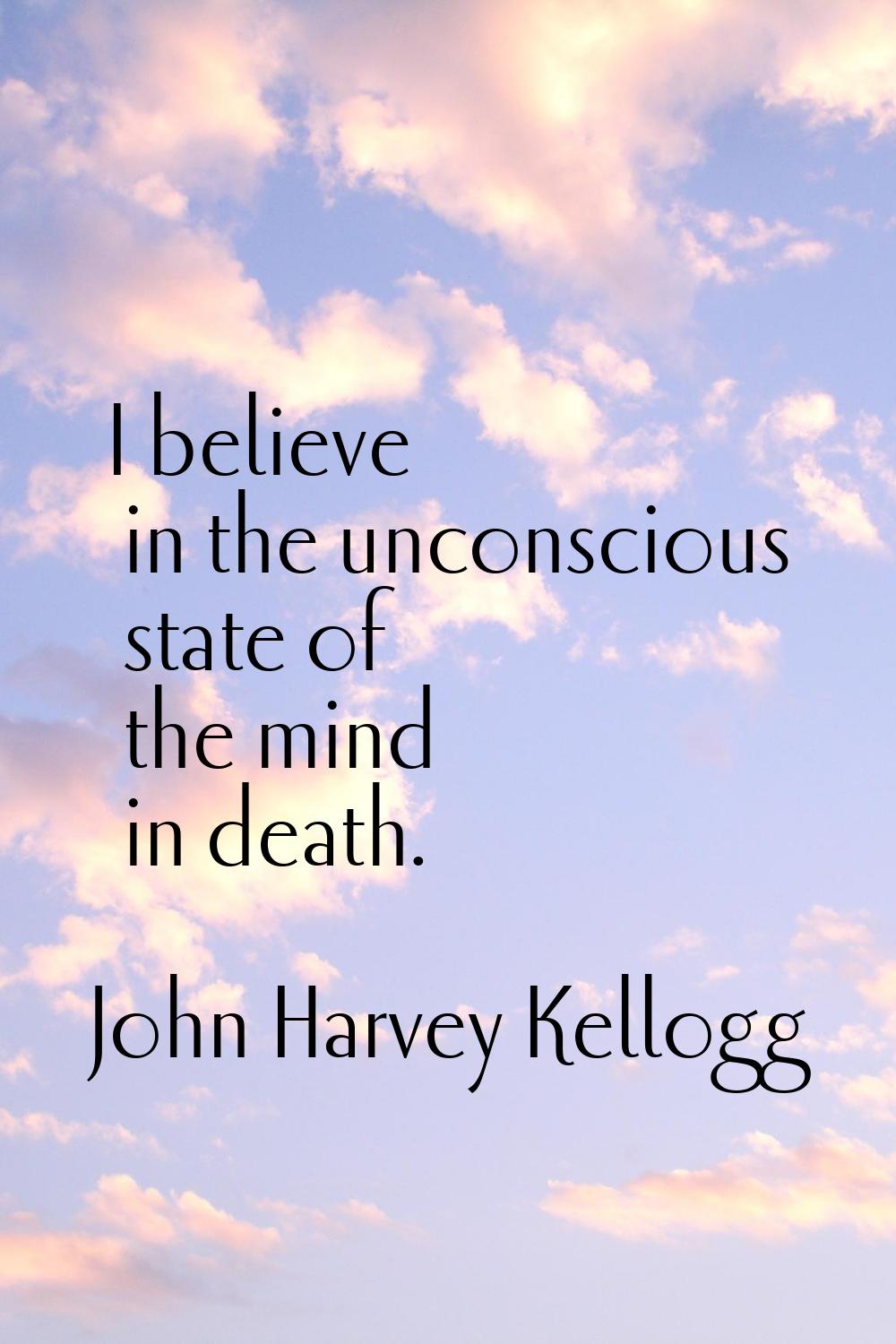 I believe in the unconscious state of the mind in death.