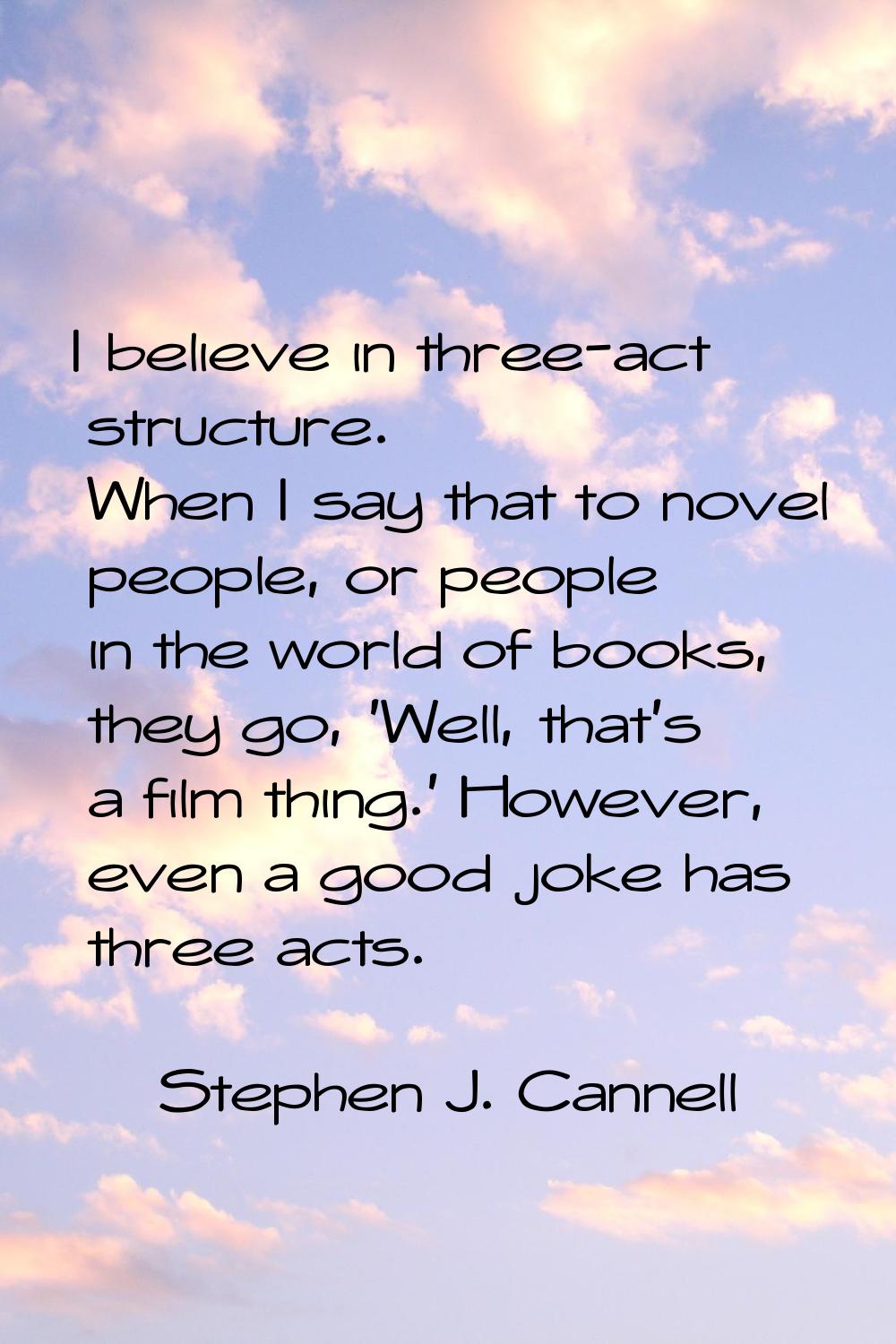 I believe in three-act structure. When I say that to novel people, or people in the world of books,