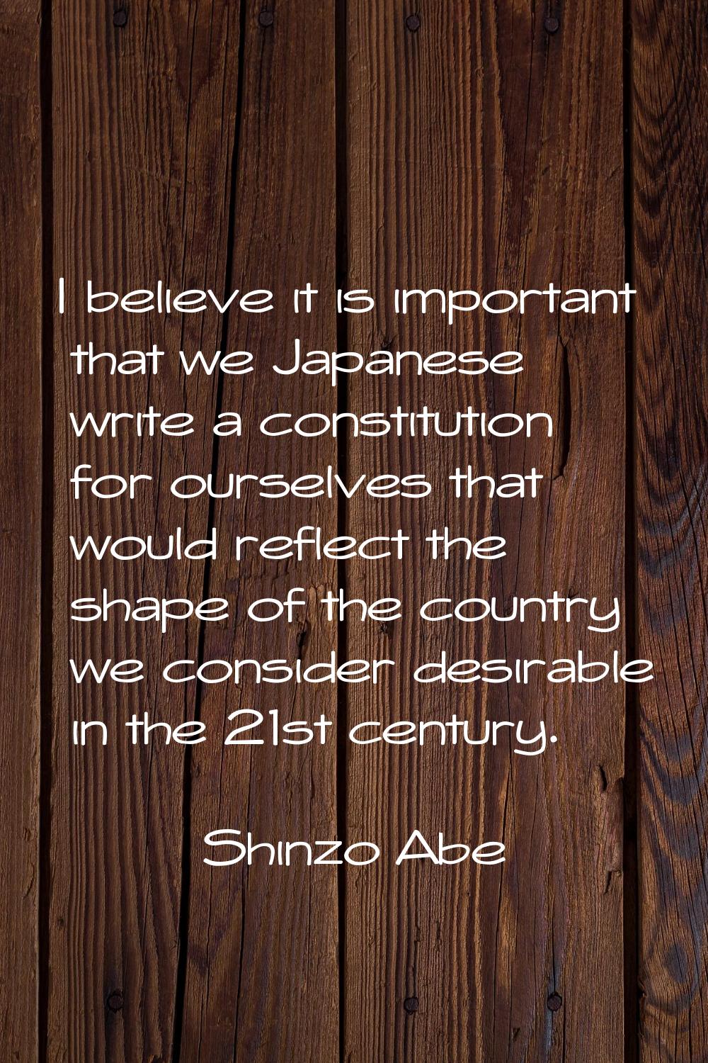 I believe it is important that we Japanese write a constitution for ourselves that would reflect th