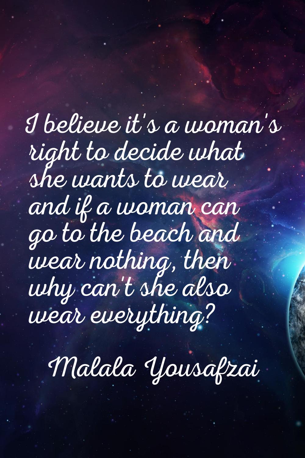 I believe it's a woman's right to decide what she wants to wear and if a woman can go to the beach 