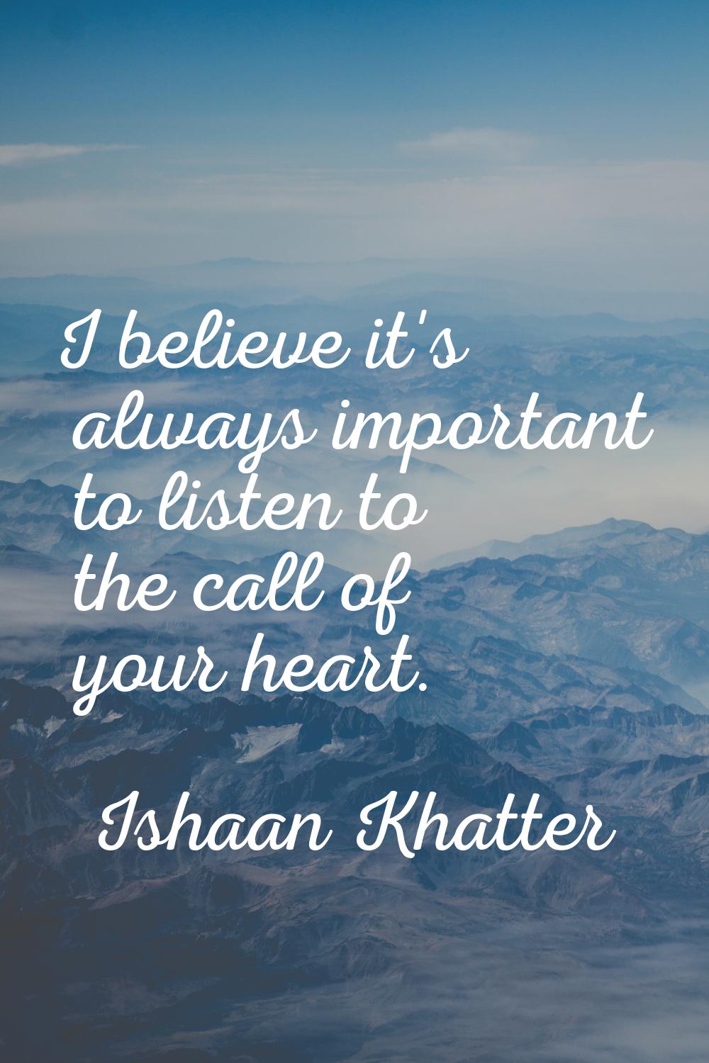 I believe it's always important to listen to the call of your heart.