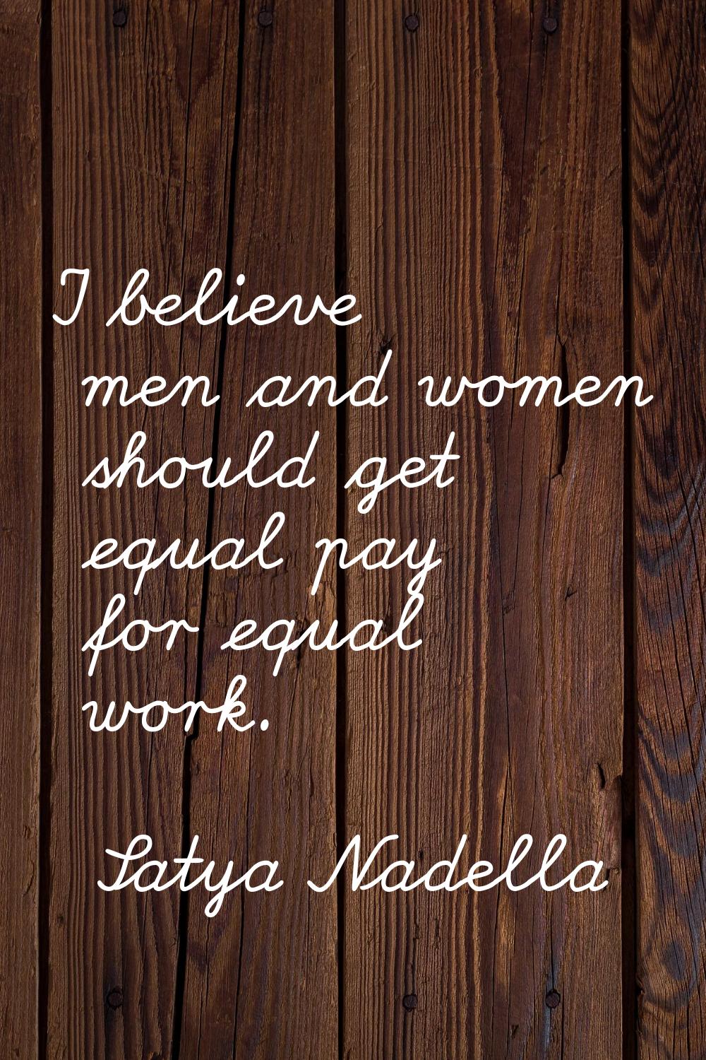 I believe men and women should get equal pay for equal work.