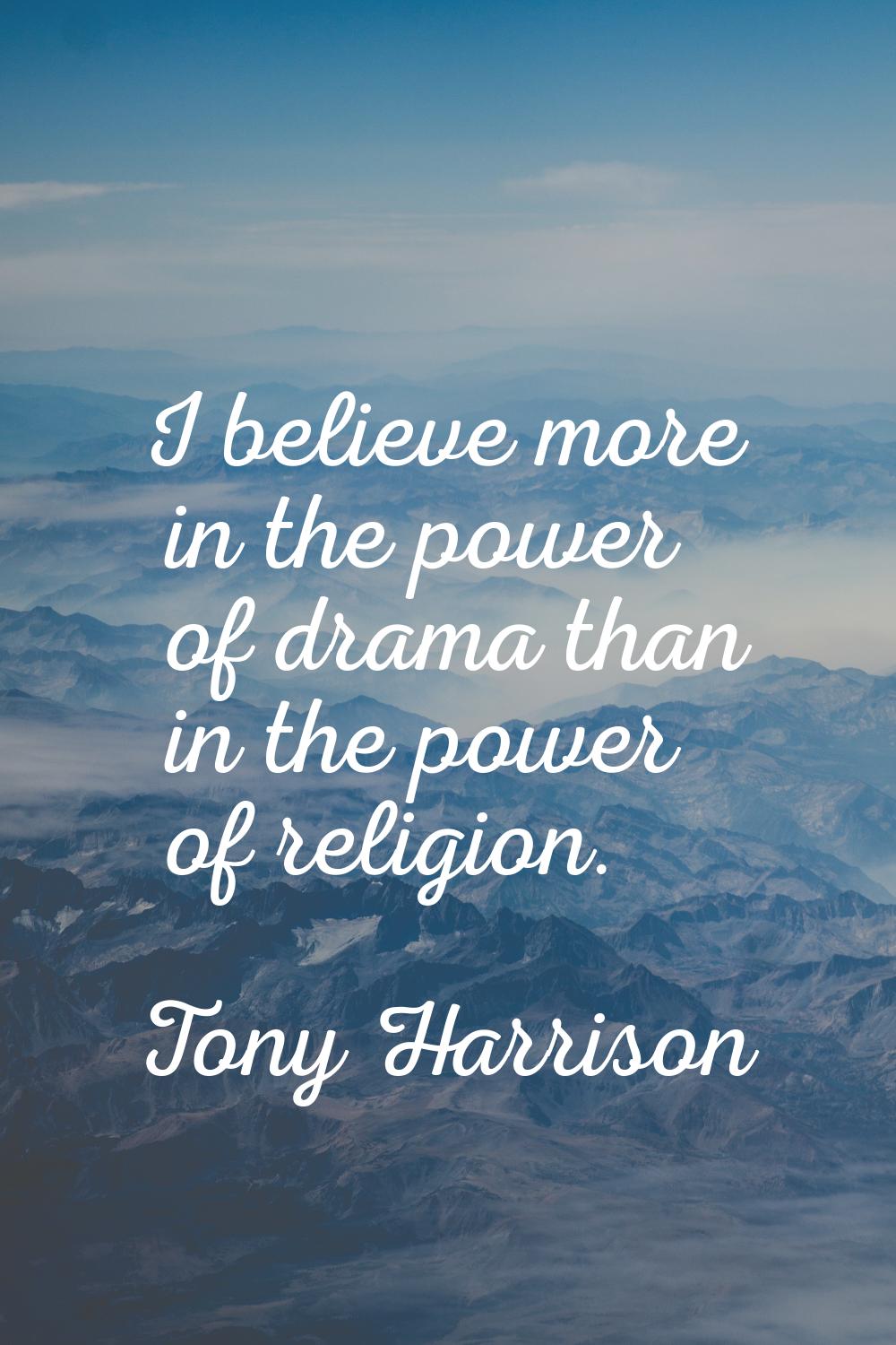 I believe more in the power of drama than in the power of religion.