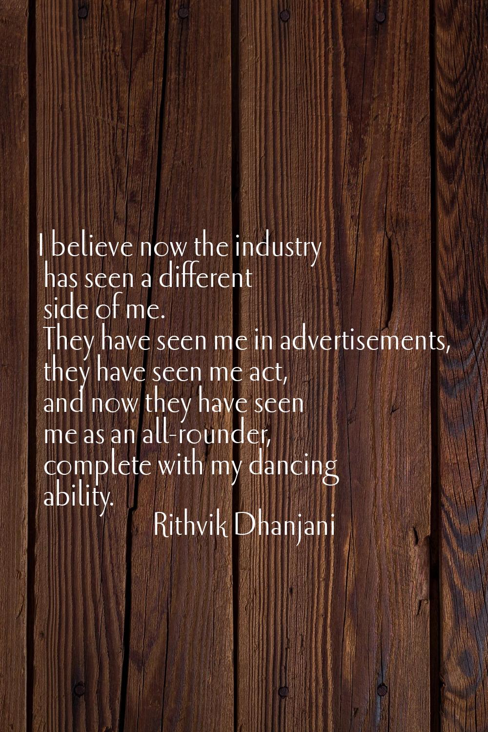I believe now the industry has seen a different side of me. They have seen me in advertisements, th