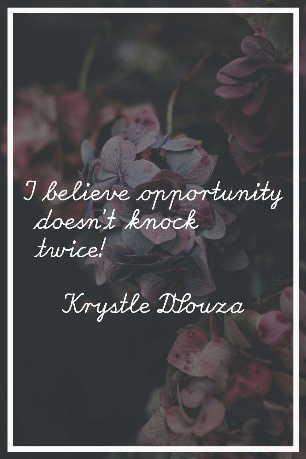 I believe opportunity doesn't knock twice!