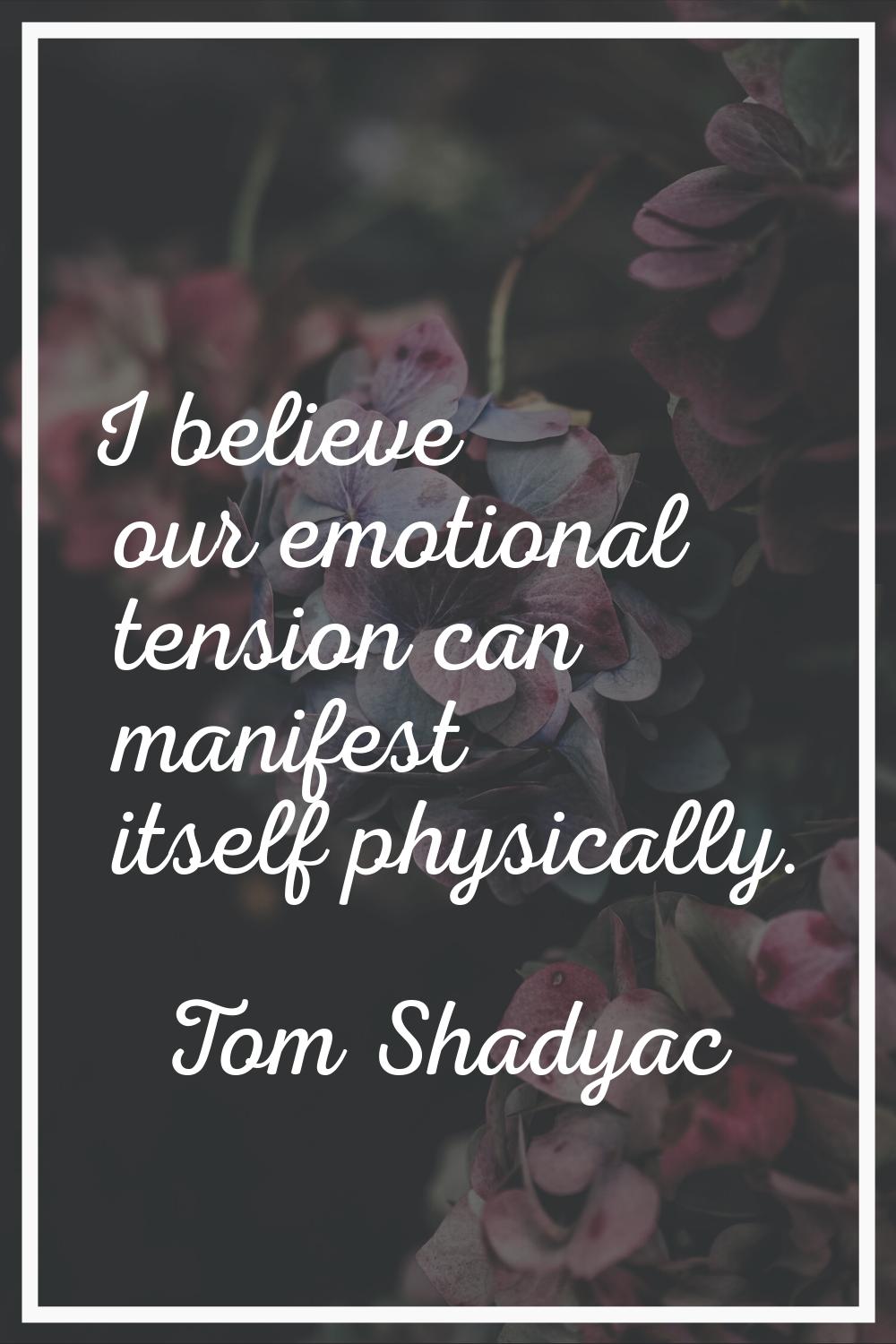 I believe our emotional tension can manifest itself physically.