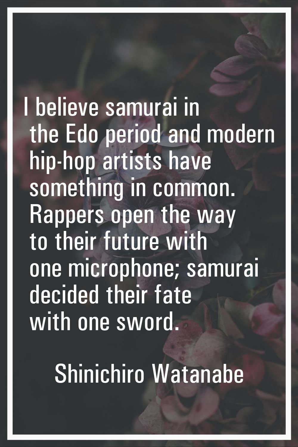 I believe samurai in the Edo period and modern hip-hop artists have something in common. Rappers op