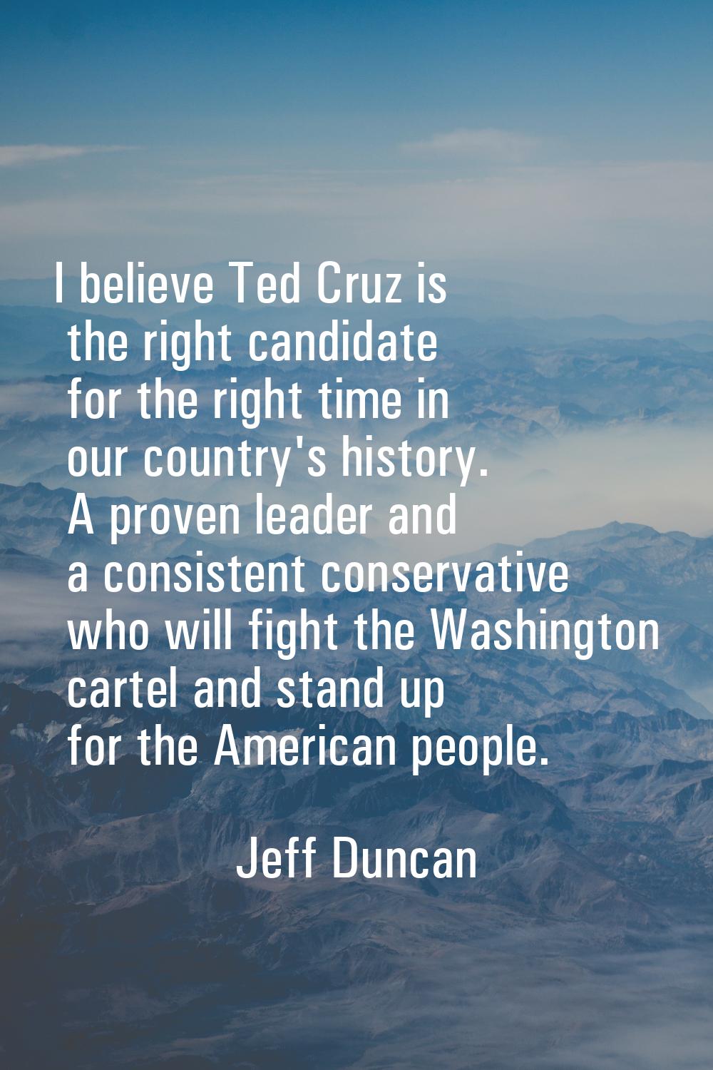 I believe Ted Cruz is the right candidate for the right time in our country's history. A proven lea