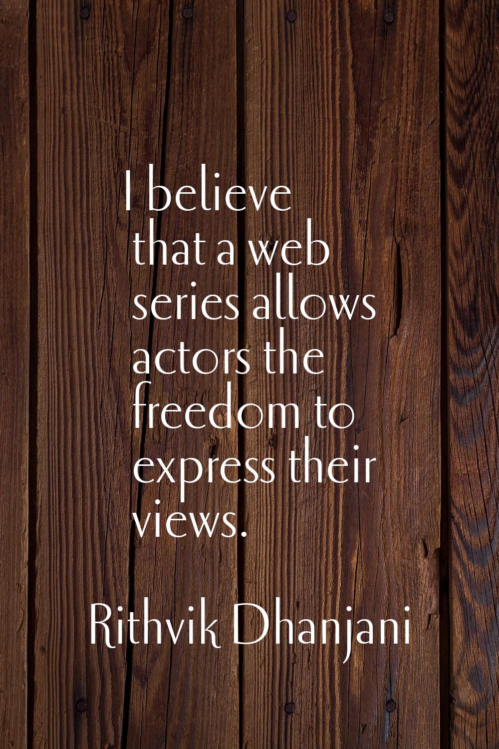 I believe that a web series allows actors the freedom to express their views.