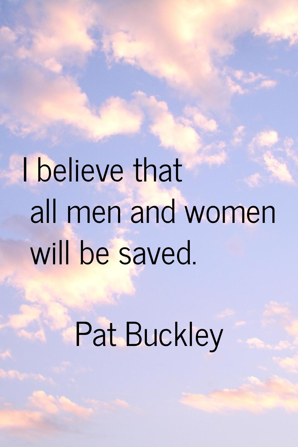 I believe that all men and women will be saved.