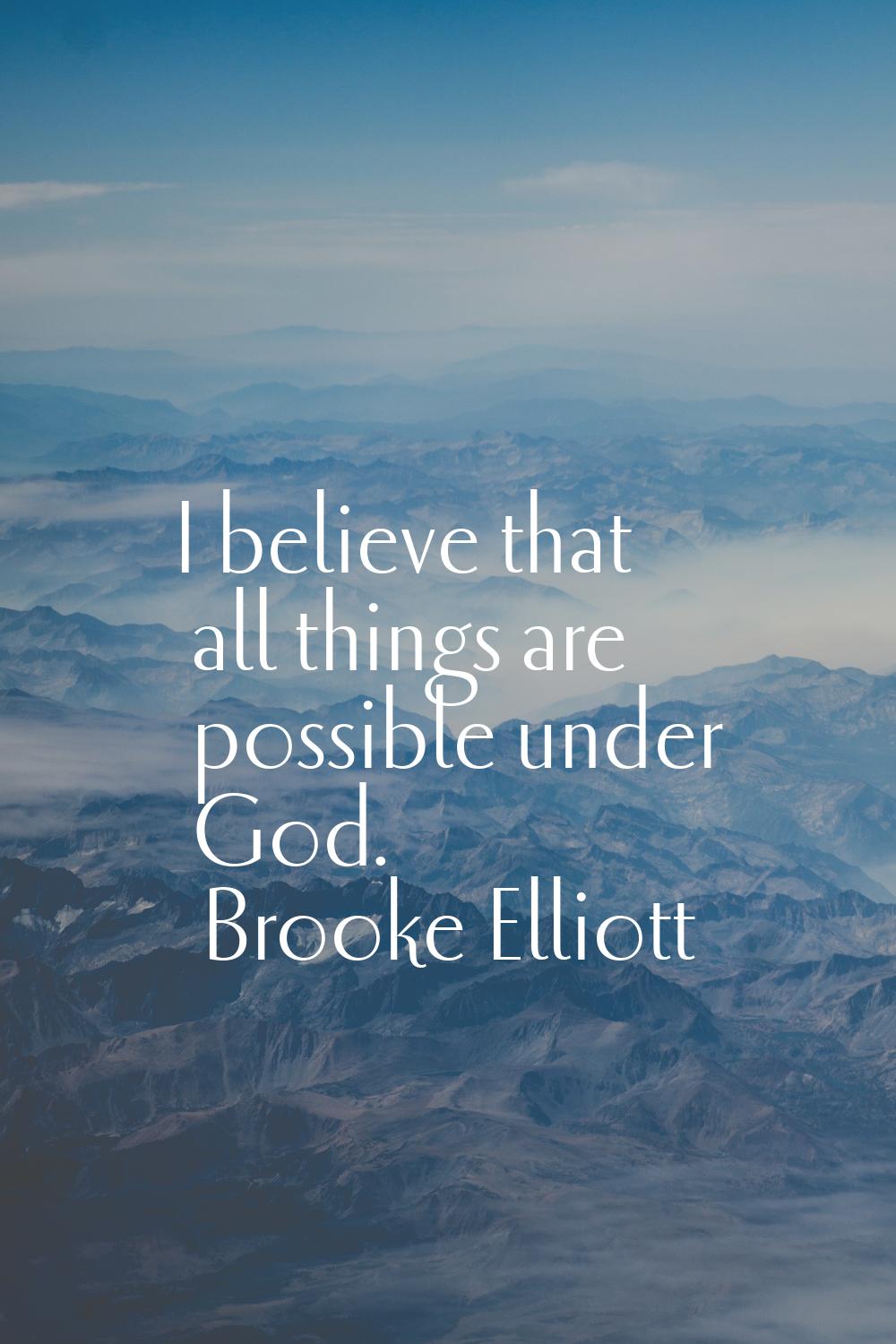 I believe that all things are possible under God.