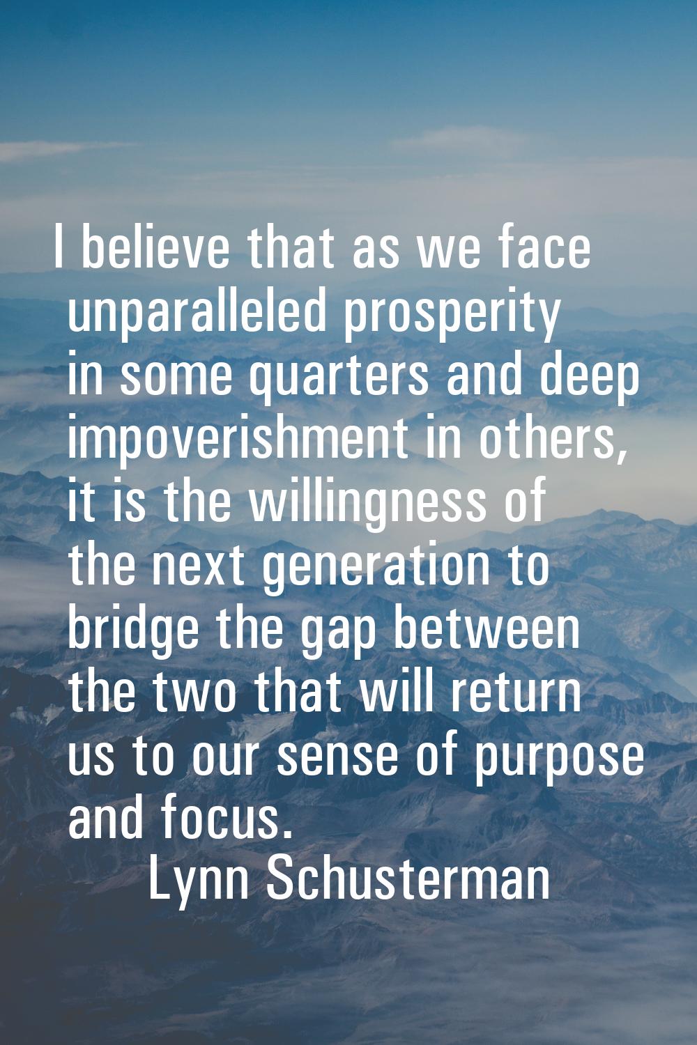 I believe that as we face unparalleled prosperity in some quarters and deep impoverishment in other