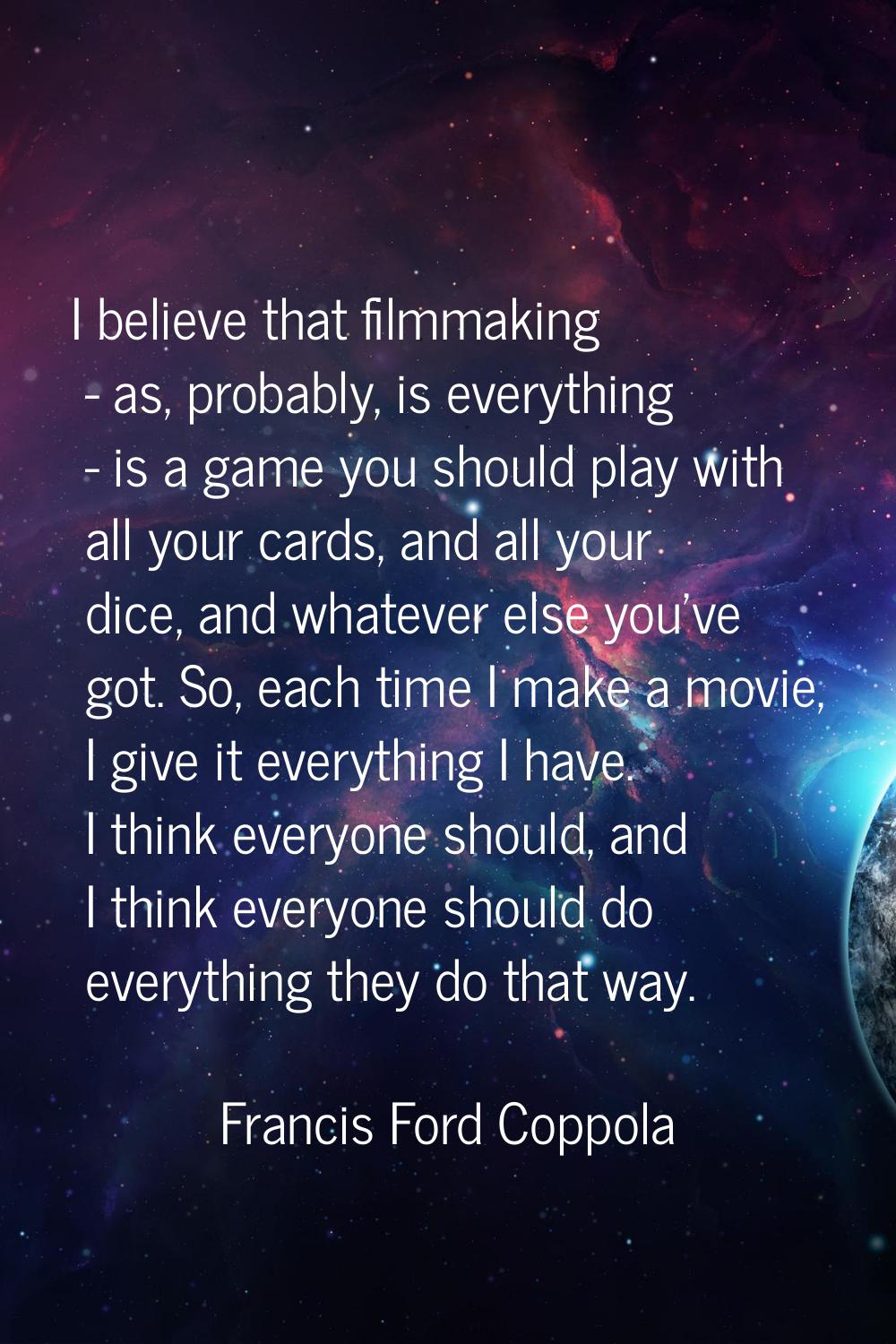 I believe that filmmaking - as, probably, is everything - is a game you should play with all your c