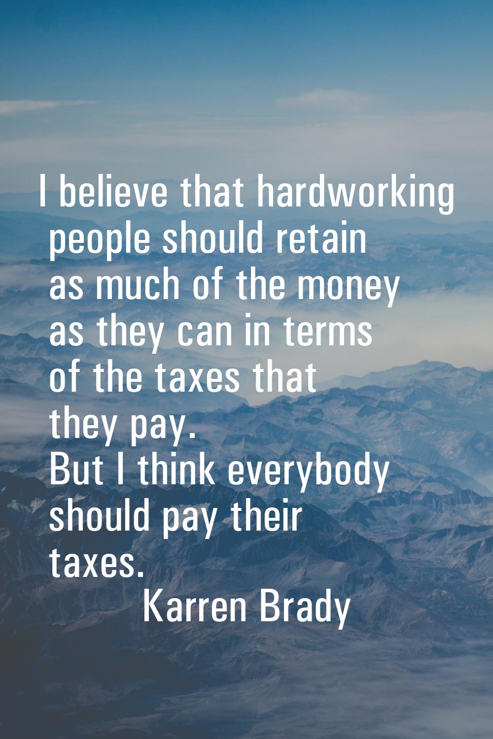 I believe that hardworking people should retain as much of the money as they can in terms of the ta