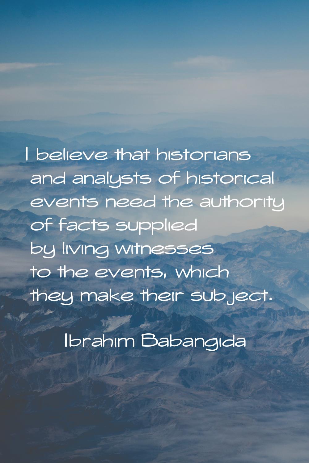 I believe that historians and analysts of historical events need the authority of facts supplied by