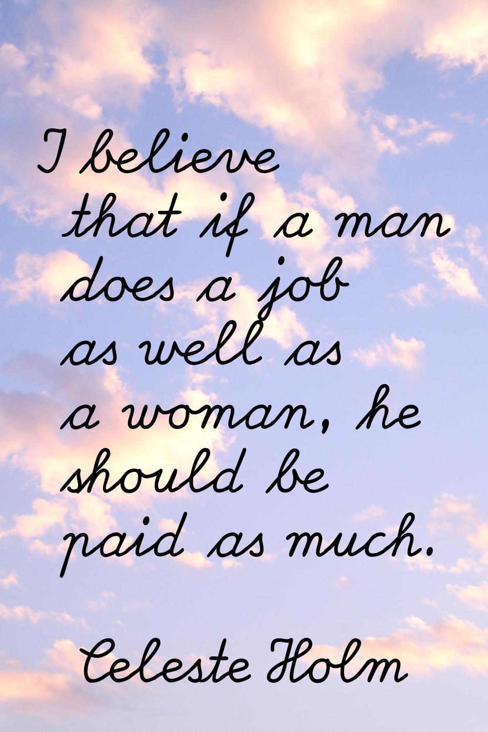 I believe that if a man does a job as well as a woman, he should be paid as much.