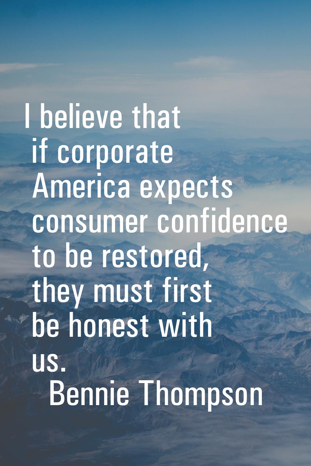 I believe that if corporate America expects consumer confidence to be restored, they must first be 