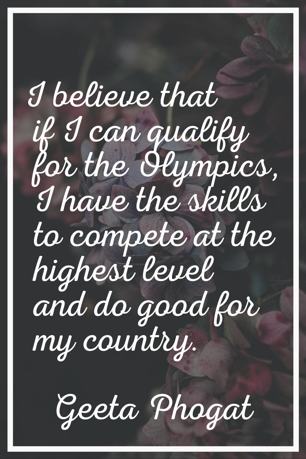 I believe that if I can qualify for the Olympics, I have the skills to compete at the highest level