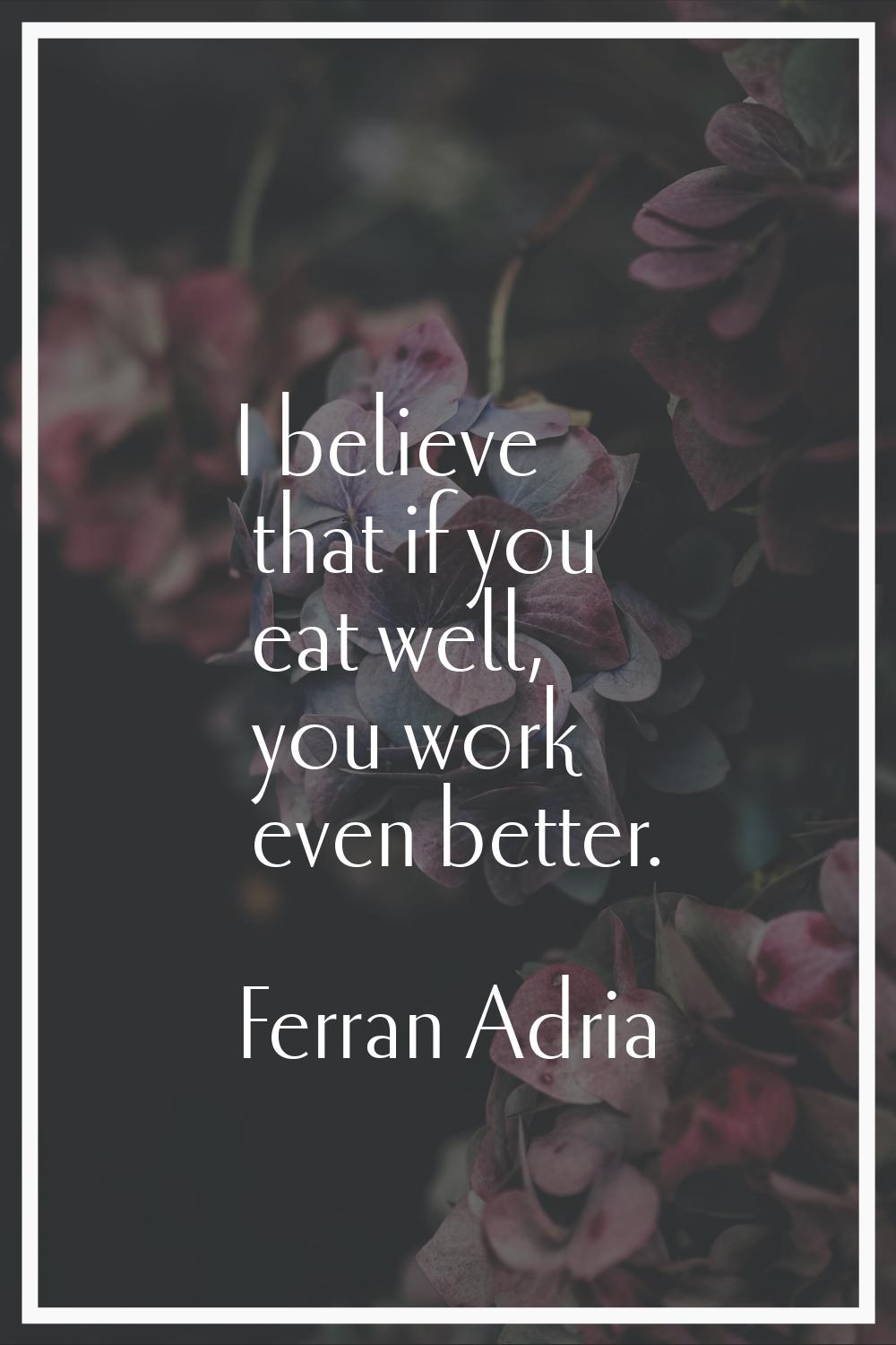 I believe that if you eat well, you work even better.