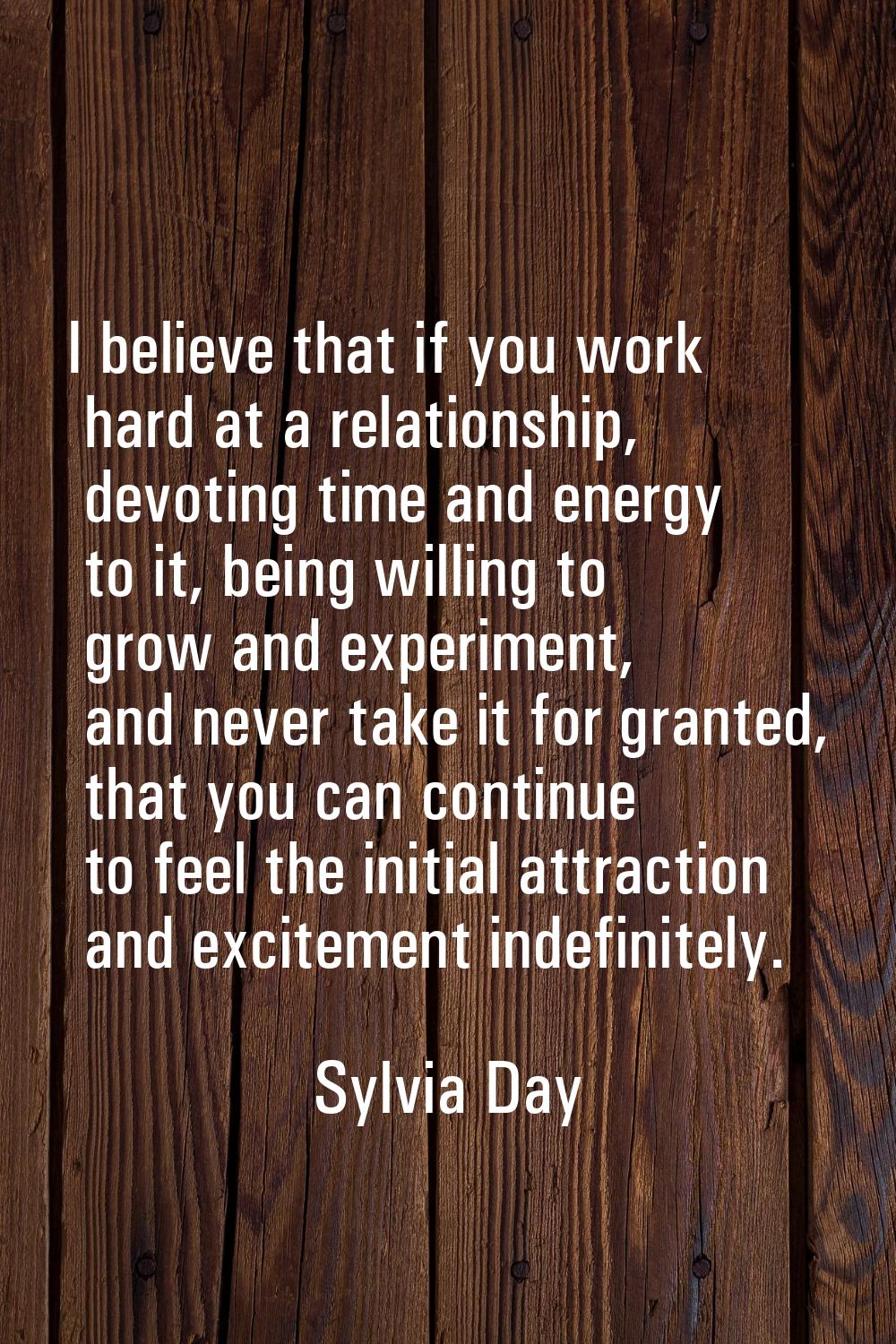 I believe that if you work hard at a relationship, devoting time and energy to it, being willing to