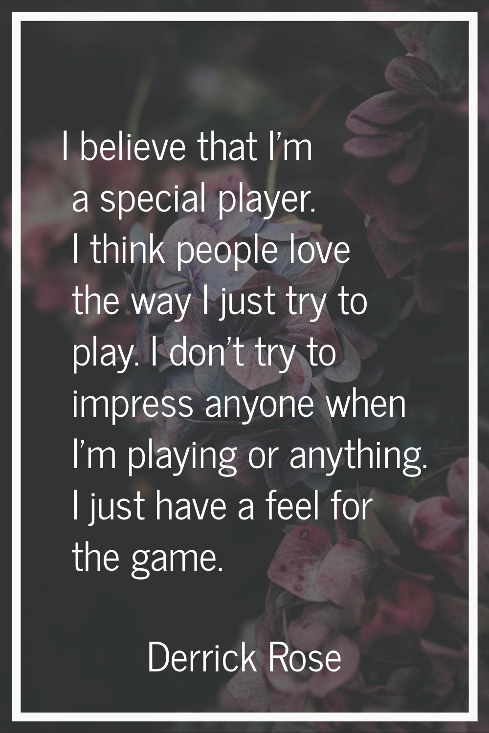 I believe that I'm a special player. I think people love the way I just try to play. I don't try to