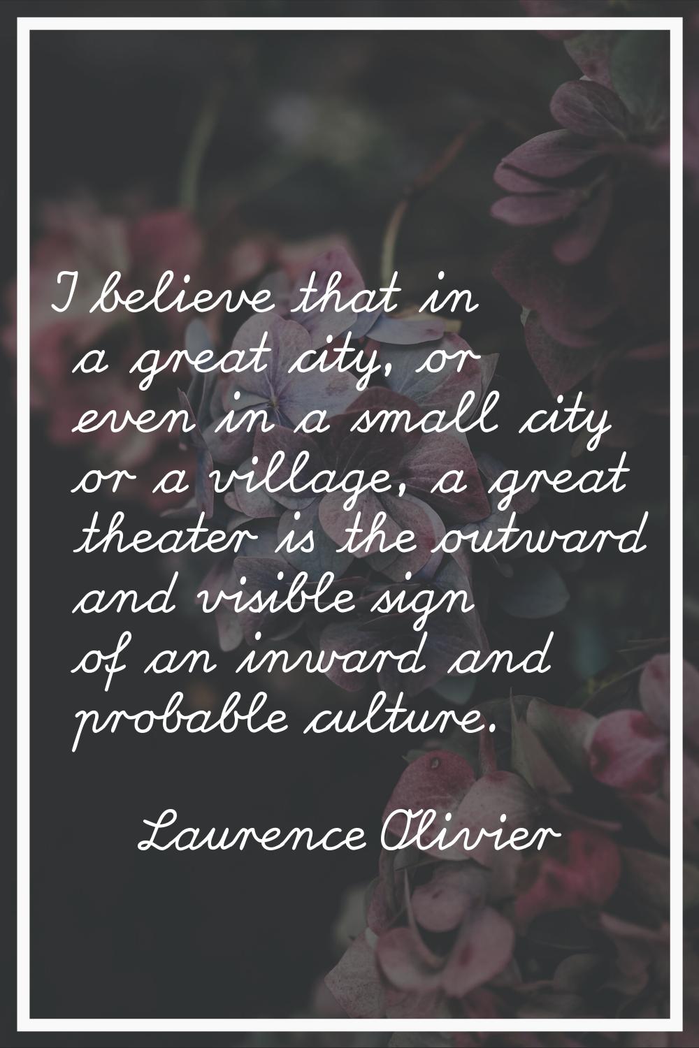 I believe that in a great city, or even in a small city or a village, a great theater is the outwar