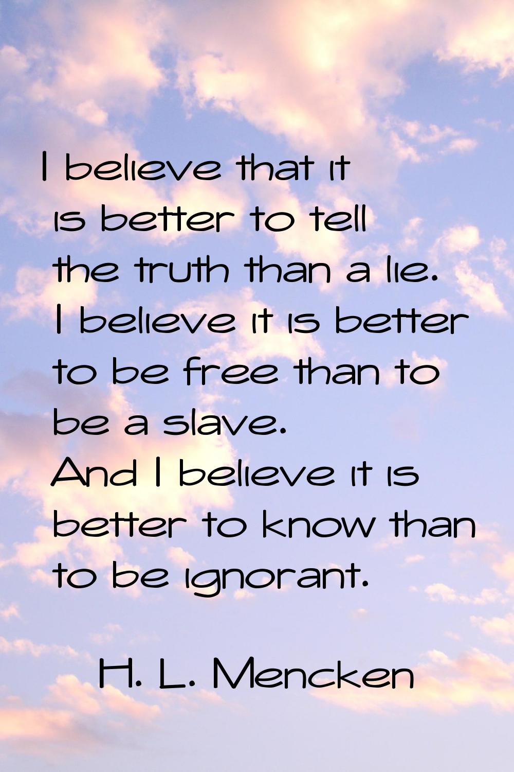 I believe that it is better to tell the truth than a lie. I believe it is better to be free than to