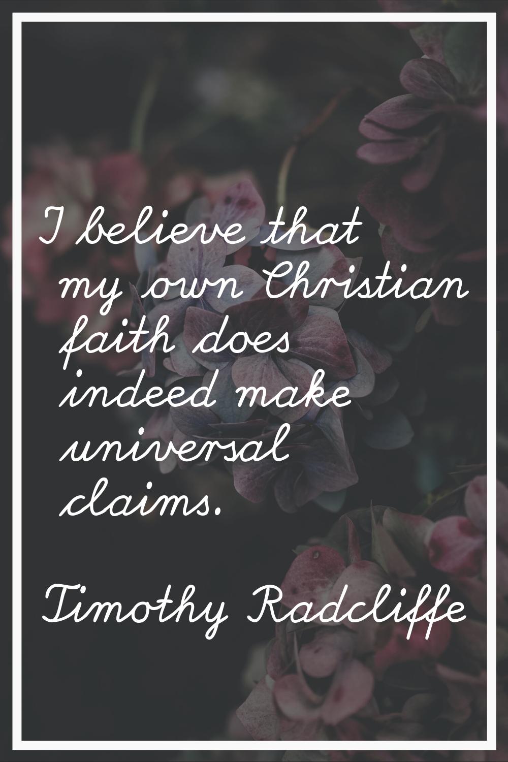 I believe that my own Christian faith does indeed make universal claims.