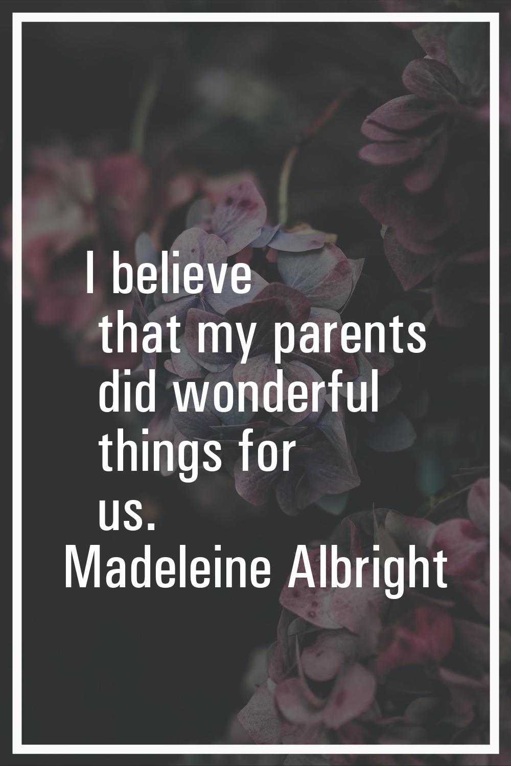 I believe that my parents did wonderful things for us.