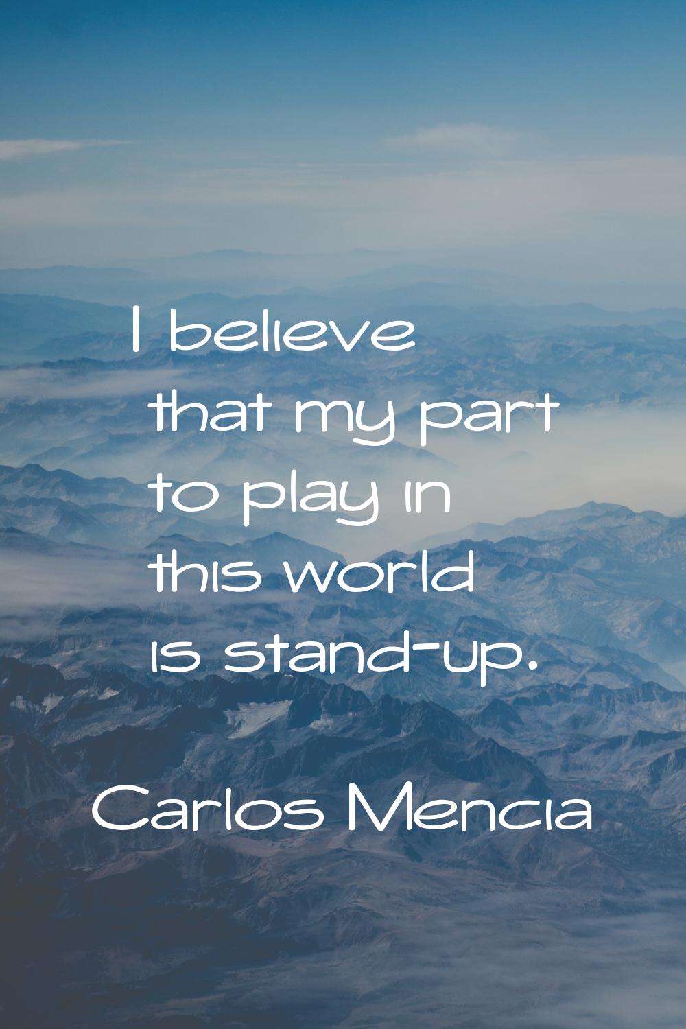 I believe that my part to play in this world is stand-up.