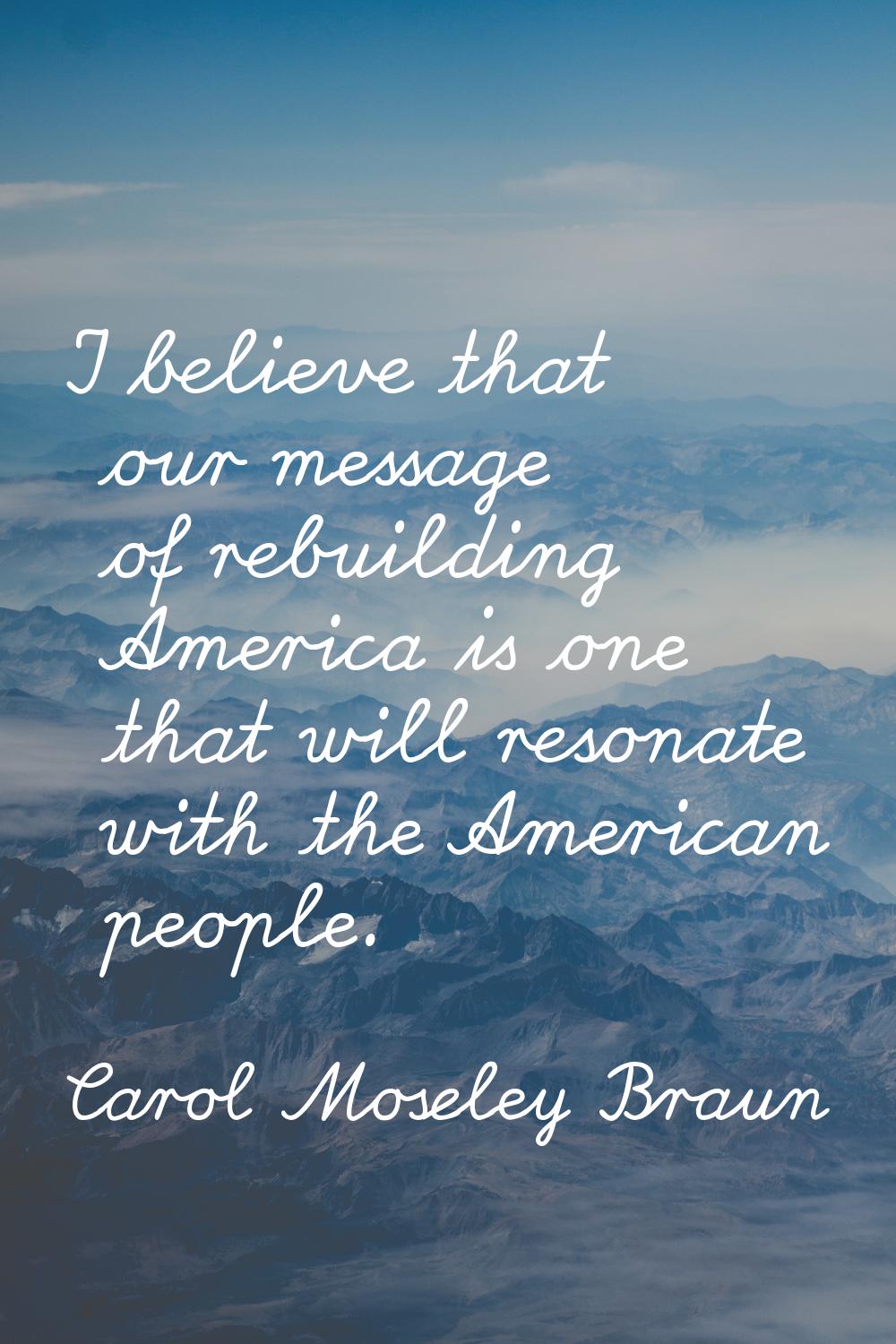 I believe that our message of rebuilding America is one that will resonate with the American people
