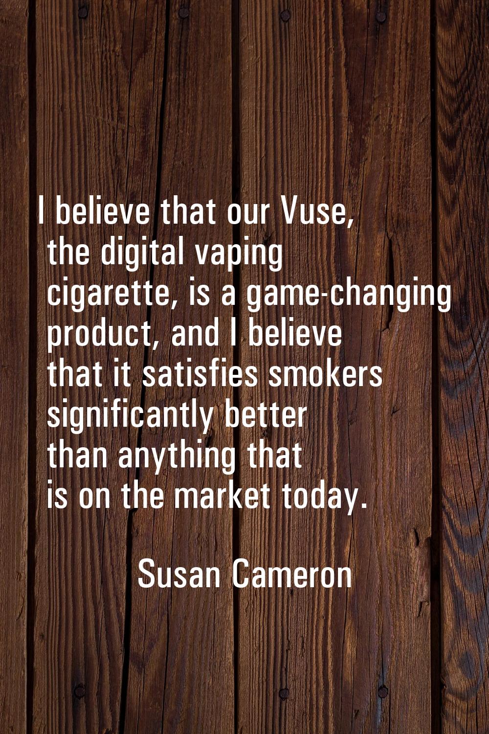 I believe that our Vuse, the digital vaping cigarette, is a game-changing product, and I believe th