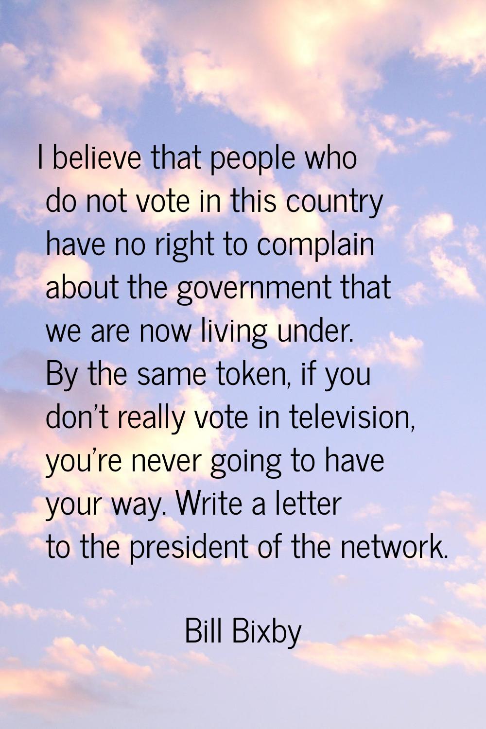 I believe that people who do not vote in this country have no right to complain about the governmen