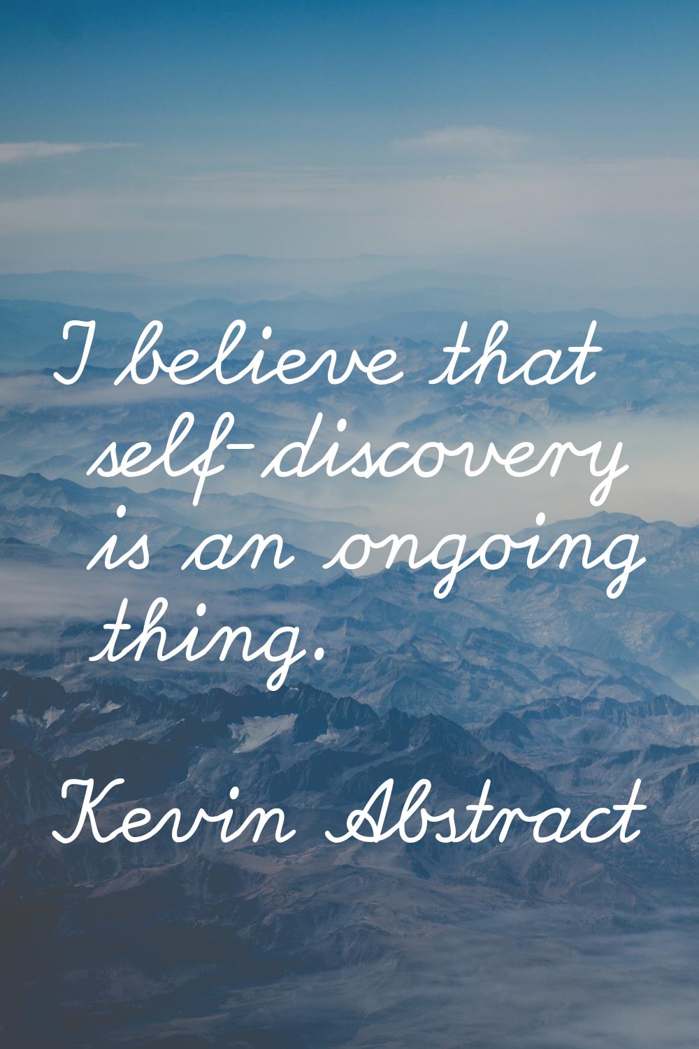 I believe that self-discovery is an ongoing thing.