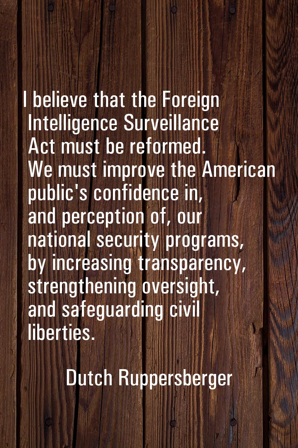 I believe that the Foreign Intelligence Surveillance Act must be reformed. We must improve the Amer