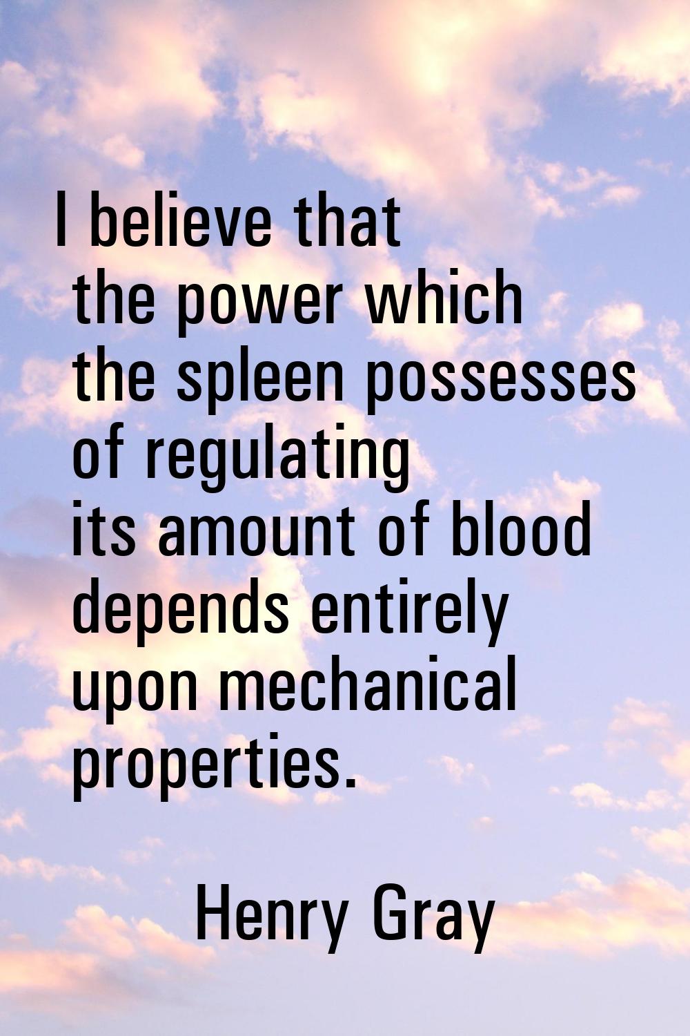 I believe that the power which the spleen possesses of regulating its amount of blood depends entir