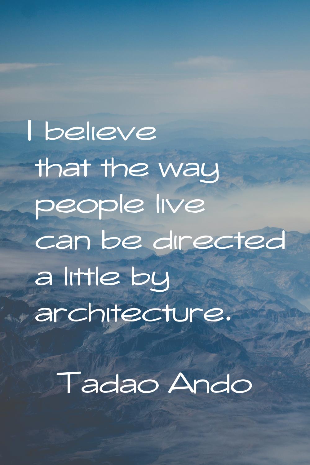 I believe that the way people live can be directed a little by architecture.